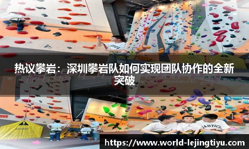 热议攀岩：深圳攀岩队如何实现团队协作的全新突破